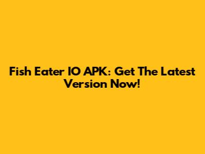 Fish Eater IO APK: Get The Latest Version Now!