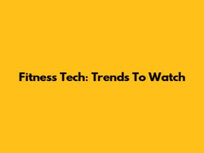 Fitness Tech: Trends To Watch