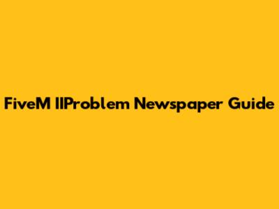 FiveM IIProblem Newspaper Guide