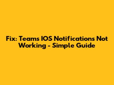 Fix: Teams IOS Notifications Not Working - Simple Guide