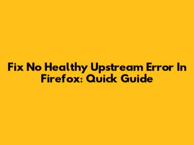 Fix 'No Healthy Upstream' Error In Firefox: Quick Guide