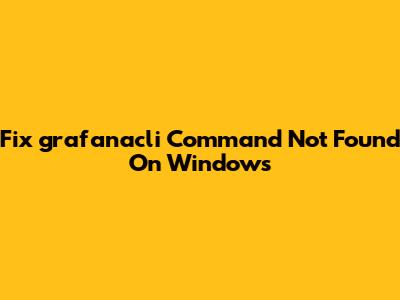 Fix 'grafanacli' Command Not Found On Windows