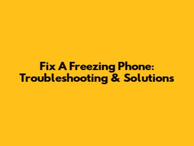 Fix A Freezing Phone: Troubleshooting & Solutions