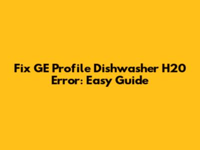 Fix GE Profile Dishwasher H20 Error: Easy Guide