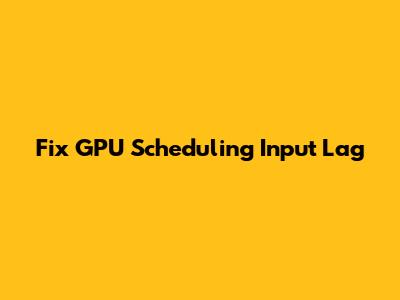 Fix GPU Scheduling Input Lag