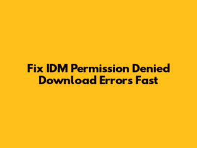Fix IDM 'Permission Denied' Download Errors Fast