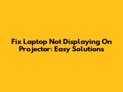 Fix Laptop Not Displaying On Projector: Easy Solutions
