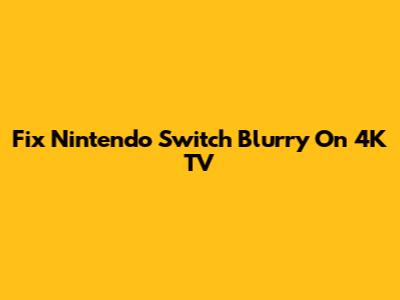 Fix Nintendo Switch Blurry On 4K TV