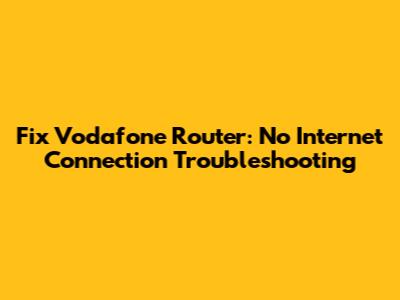 Fix Vodafone Router: No Internet Connection Troubleshooting