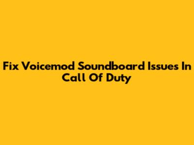 Fix Voicemod Soundboard Issues In Call Of Duty