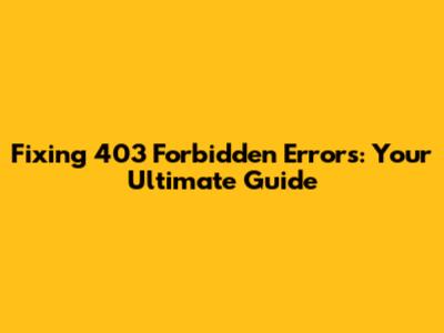Fixing 403 Forbidden Errors: Your Ultimate Guide