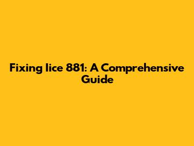 Fixing Iice 881: A Comprehensive Guide