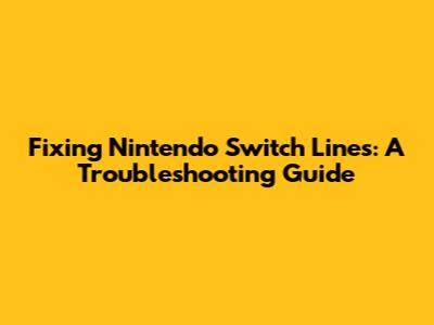 Fixing Nintendo Switch Lines: A Troubleshooting Guide