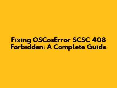 Fixing OSCosError SCSC 408 Forbidden: A Complete Guide