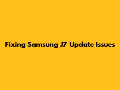 Fixing Samsung J7 Update Issues