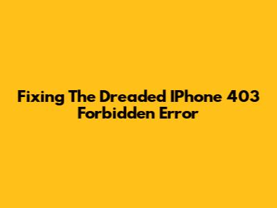 Fixing The Dreaded IPhone 403 Forbidden Error