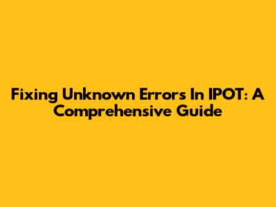 Fixing Unknown Errors In IPOT: A Comprehensive Guide