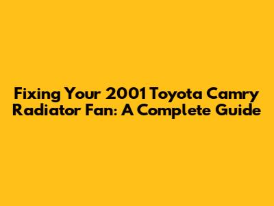 Fixing Your 2001 Toyota Camry Radiator Fan: A Complete Guide