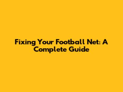 Fixing Your Football Net: A Complete Guide