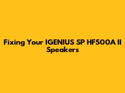 Fixing Your IGENIUS SP HF500A II Speakers
