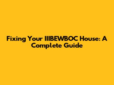 Fixing Your IIIBEWBOC House: A Complete Guide