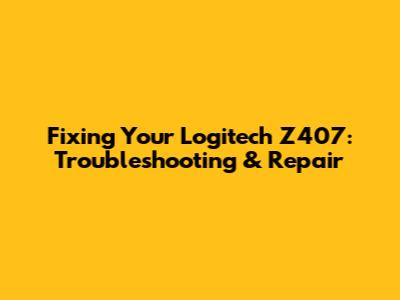 Fixing Your Logitech Z407: Troubleshooting & Repair