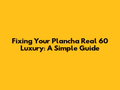 Fixing Your Plancha Real 60 Luxury: A Simple Guide