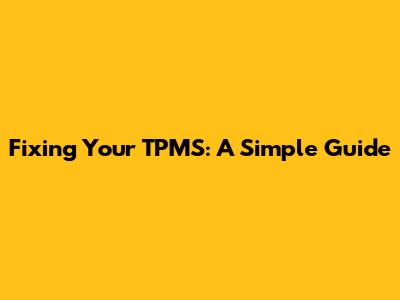Fixing Your TPMS: A Simple Guide