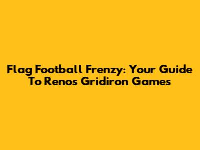 Flag Football Frenzy: Your Guide To Reno's Gridiron Games