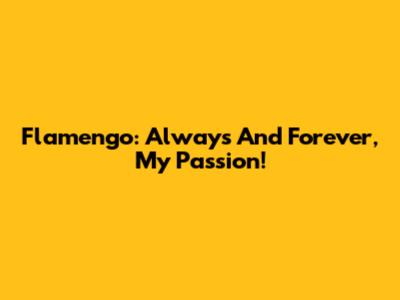 Flamengo: Always And Forever, My Passion!