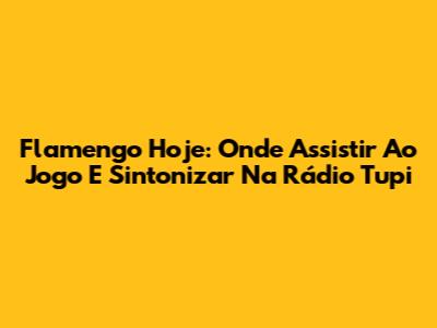 Flamengo Hoje: Onde Assistir Ao Jogo E Sintonizar Na Rádio Tupi