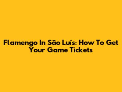 Flamengo In São Luís: How To Get Your Game Tickets