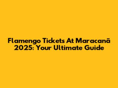 Flamengo Tickets At Maracanã 2025: Your Ultimate Guide