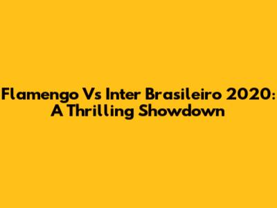 Flamengo Vs Inter Brasileiro 2020: A Thrilling Showdown