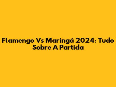 Flamengo Vs Maringá 2024: Tudo Sobre A Partida
