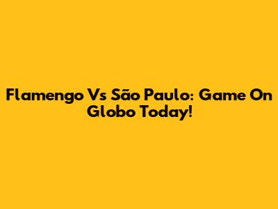 Flamengo Vs São Paulo: Game On Globo Today!