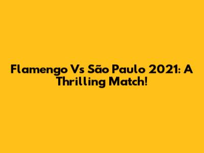 Flamengo Vs São Paulo 2021: A Thrilling Match!