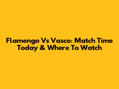 Flamengo Vs Vasco: Match Time Today & Where To Watch