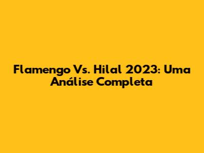 Flamengo Vs. Hilal 2023: Uma Análise Completa