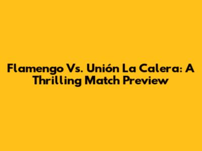 Flamengo Vs. Unión La Calera: A Thrilling Match Preview