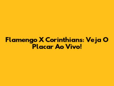 Flamengo X Corinthians: Veja O Placar Ao Vivo!
