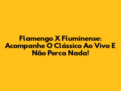 Flamengo X Fluminense: Acompanhe O Clássico Ao Vivo E Não Perca Nada!