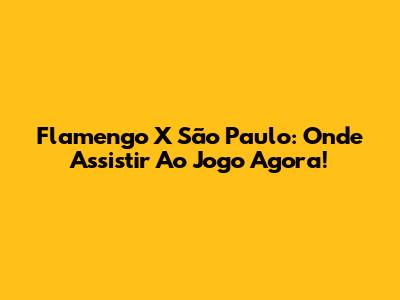Flamengo X São Paulo: Onde Assistir Ao Jogo Agora!
