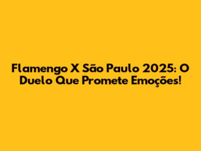 Flamengo X São Paulo 2025: O Duelo Que Promete Emoções!