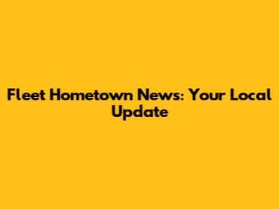 Fleet Hometown News: Your Local Update