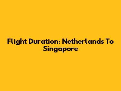 Flight Duration: Netherlands To Singapore