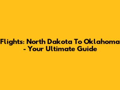 Flights: North Dakota To Oklahoma - Your Ultimate Guide
