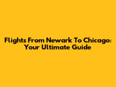 Flights From Newark To Chicago: Your Ultimate Guide