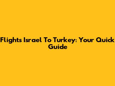 Flights Israel To Turkey: Your Quick Guide