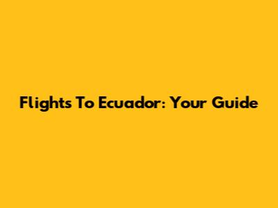 Flights To Ecuador: Your Guide